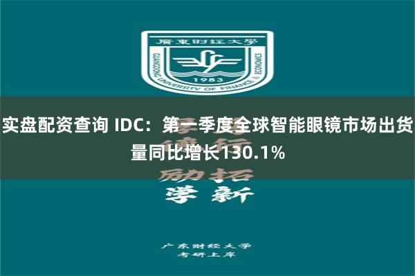 实盘配资查询 IDC:第一季度全球智能眼镜市场出货量同比增长130.1%