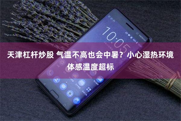 天津杠杆炒股 气温不高也会中暑？小心湿热环境体感温度超标