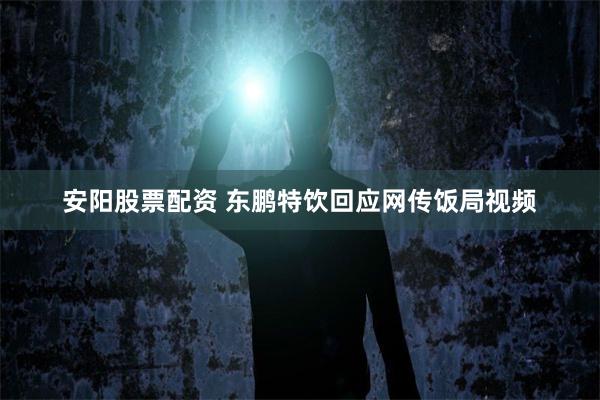 安阳股票配资 东鹏特饮回应网传饭局视频