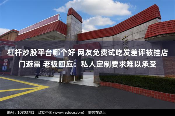 杠杆炒股平台哪个好 网友免费试吃发差评被挂店门避雷 老板回应：私人定制要求难以承受