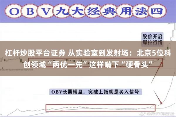 杠杆炒股平台证券 从实验室到发射场:北京5位科创领域“两优一先”这样啃下“硬骨头”