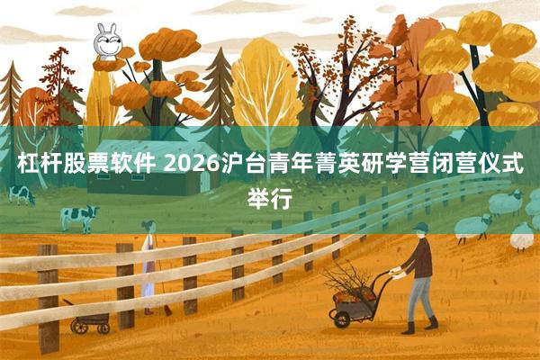 杠杆股票软件 2026沪台青年菁英研学营闭营仪式举行