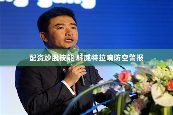 配资炒股技能 科威特拉响防空警报