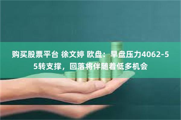 购买股票平台 徐文婷 欧盘：早盘压力4062-55转支撑，回落将伴随着低多机会