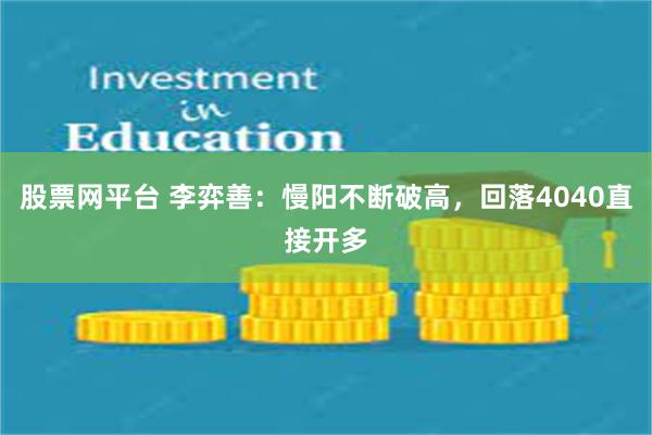 股票网平台 李弈善:慢阳不断破高,回落4040直接开多