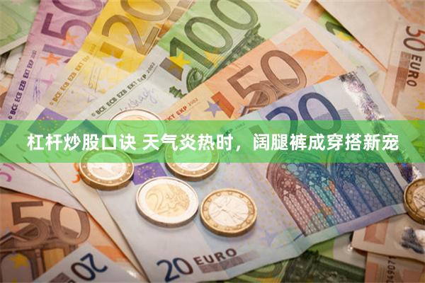 杠杆炒股口诀 天气炎热时，阔腿裤成穿搭新宠