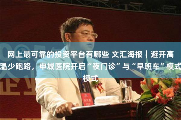 网上最可靠的投资平台有哪些 文汇海报｜避开高温少跑路，申城医院开启“夜门诊”与“早班车”模式