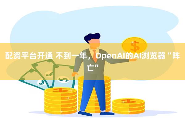 配资平台开通 不到一年，OpenAI的AI浏览器“阵亡”