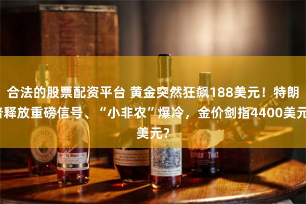 合法的股票配资平台 黄金突然狂飙188美元！特朗普释放重磅信号、“小非农”爆冷，金价剑指4400美元？