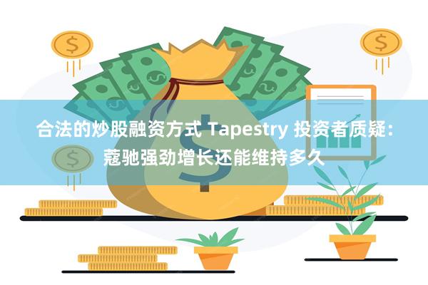 合法的炒股融资方式 Tapestry 投资者质疑：蔻驰强劲增长还能维持多久