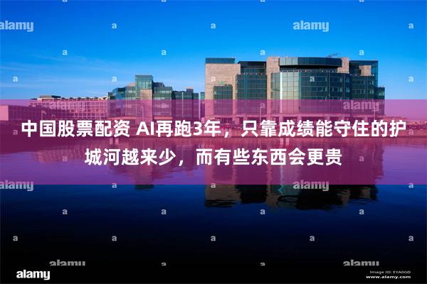 中国股票配资 AI再跑3年，只靠成绩能守住的护城河越来少，而有些东西会更贵