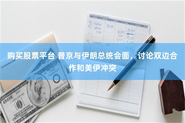 购买股票平台 普京与伊朗总统会面，讨论双边合作和美伊冲突