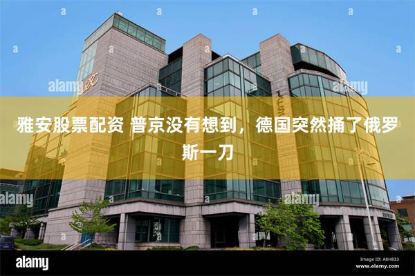 雅安股票配资 普京没有想到，德国突然捅了俄罗斯一刀