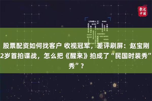 股票配资如何找客户 收视冠军，差评刷屏：赵宝刚72岁首拍谍战，怎么把《醒来》拍成了“民国时装秀”？