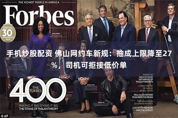 手机炒股配资 佛山网约车新规：抽成上限降至27%，司机可拒接低价单