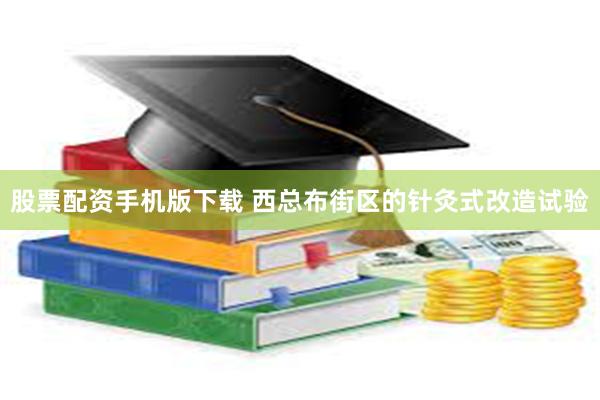 股票配资手机版下载 西总布街区的针灸式改造试验
